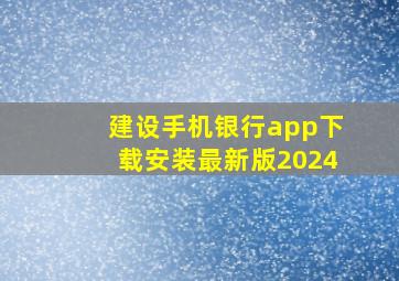 建设手机银行app下载安装最新版2024