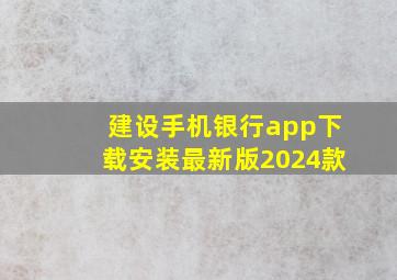 建设手机银行app下载安装最新版2024款