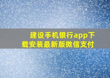 建设手机银行app下载安装最新版微信支付