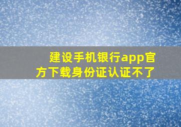 建设手机银行app官方下载身份证认证不了