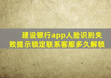 建设银行app人脸识别失败提示锁定联系客服多久解锁