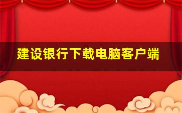 建设银行下载电脑客户端