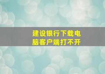 建设银行下载电脑客户端打不开