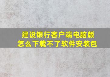 建设银行客户端电脑版怎么下载不了软件安装包