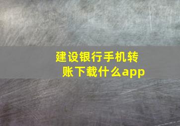 建设银行手机转账下载什么app