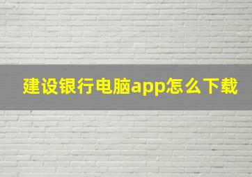 建设银行电脑app怎么下载