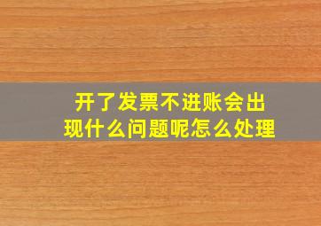 开了发票不进账会出现什么问题呢怎么处理