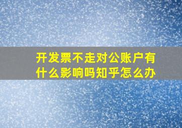 开发票不走对公账户有什么影响吗知乎怎么办