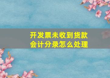 开发票未收到货款会计分录怎么处理