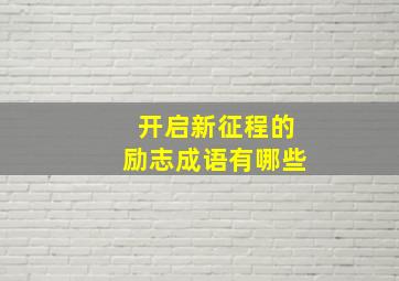 开启新征程的励志成语有哪些