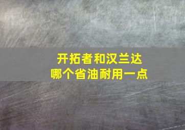 开拓者和汉兰达哪个省油耐用一点