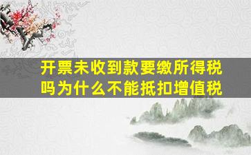 开票未收到款要缴所得税吗为什么不能抵扣增值税