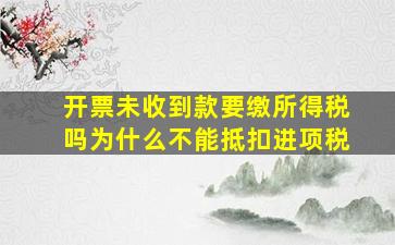 开票未收到款要缴所得税吗为什么不能抵扣进项税