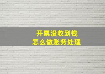 开票没收到钱怎么做账务处理