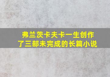 弗兰茨卡夫卡一生创作了三部未完成的长篇小说