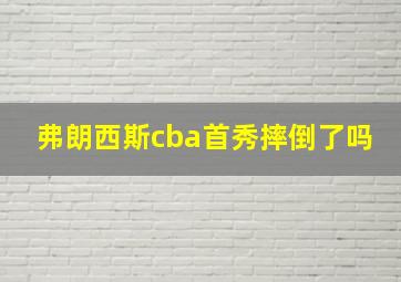 弗朗西斯cba首秀摔倒了吗