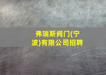 弗瑞斯阀门(宁波)有限公司招聘