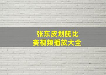 张东皮划艇比赛视频播放大全