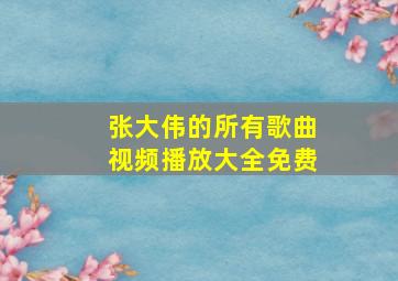 张大伟的所有歌曲视频播放大全免费