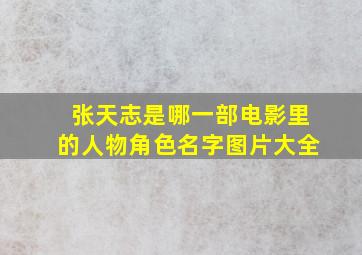 张天志是哪一部电影里的人物角色名字图片大全