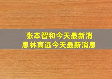 张本智和今天最新消息林高远今天最新消息