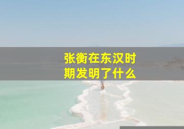 张衡在东汉时期发明了什么