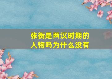 张衡是两汉时期的人物吗为什么没有