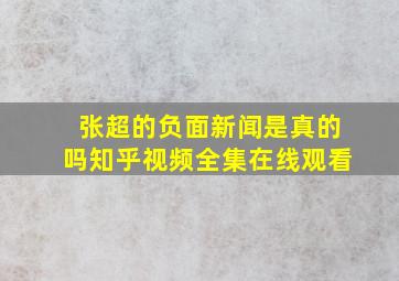 张超的负面新闻是真的吗知乎视频全集在线观看