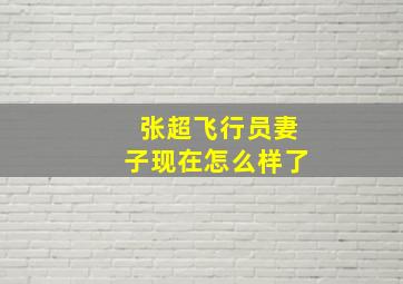 张超飞行员妻子现在怎么样了