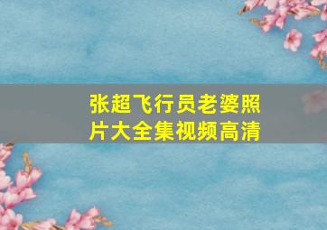 张超飞行员老婆照片大全集视频高清