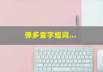 弹多音字组词...