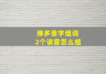 弹多音字组词2个读音怎么组