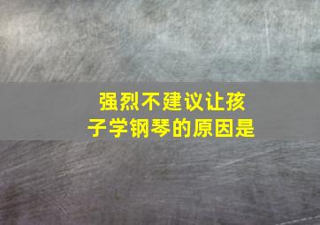 强烈不建议让孩子学钢琴的原因是