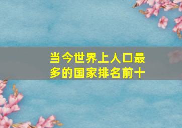 当今世界上人口最多的国家排名前十