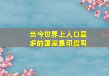 当今世界上人口最多的国家是印度吗