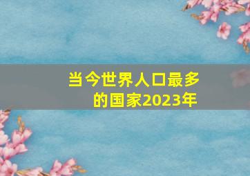 当今世界人口最多的国家2023年