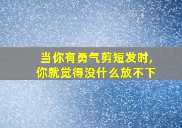 当你有勇气剪短发时,你就觉得没什么放不下