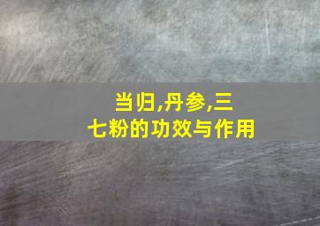 当归,丹参,三七粉的功效与作用