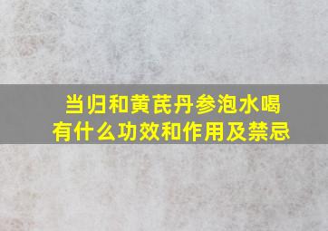 当归和黄芪丹参泡水喝有什么功效和作用及禁忌