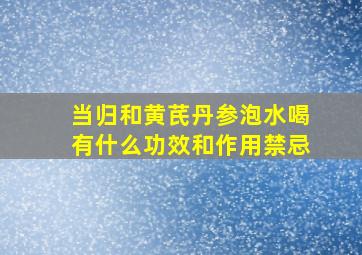 当归和黄芪丹参泡水喝有什么功效和作用禁忌