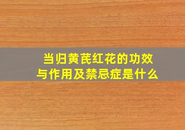 当归黄芪红花的功效与作用及禁忌症是什么