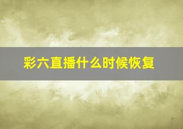 彩六直播什么时候恢复