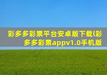 彩多多彩票平台安卓版下载l彩多多彩票appv1.0手机版