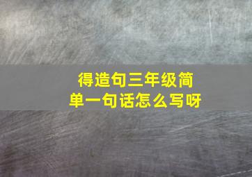 得造句三年级简单一句话怎么写呀