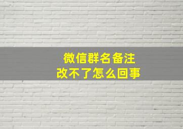 微信群名备注改不了怎么回事