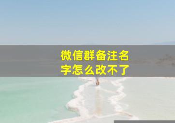 微信群备注名字怎么改不了