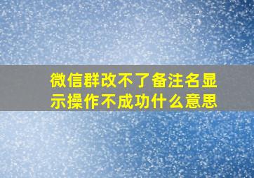 微信群改不了备注名显示操作不成功什么意思