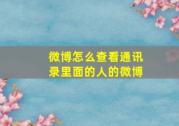 微博怎么查看通讯录里面的人的微博