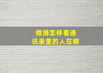 微博怎样看通讯录里的人在哪