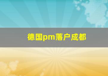 德国pm落户成都